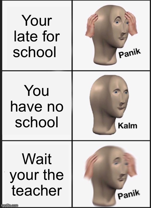 Panik Kalm Panik | Your late for school; You have no school; Wait your the teacher | image tagged in memes,panik kalm panik | made w/ Imgflip meme maker
