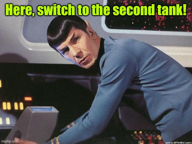 Spock | Here, switch to the second tank! | image tagged in spock | made w/ Imgflip meme maker