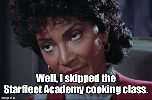 Uhura not amused | Well, I skipped the Starfleet Academy cooking class. | image tagged in uhura not amused | made w/ Imgflip meme maker