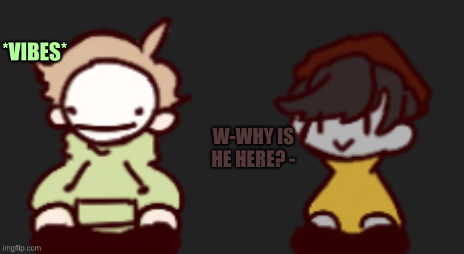 *VIBES*; W-WHY IS HE HERE? - | image tagged in ghostbur screeeeeeee | made w/ Imgflip meme maker