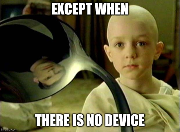 Spoon matrix | EXCEPT WHEN; THERE IS NO DEVICE | image tagged in spoon matrix | made w/ Imgflip meme maker