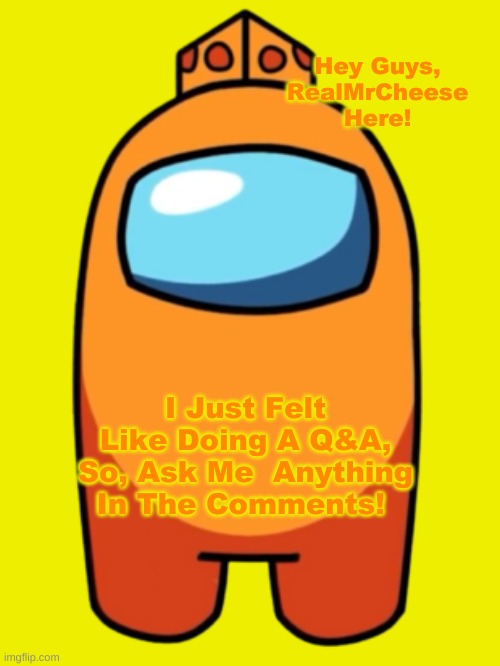 Q&A | Hey Guys, RealMrCheese Here! I Just Felt Like Doing A Q&A, So, Ask Me  Anything In The Comments! | image tagged in realmrcheese,q and a | made w/ Imgflip meme maker