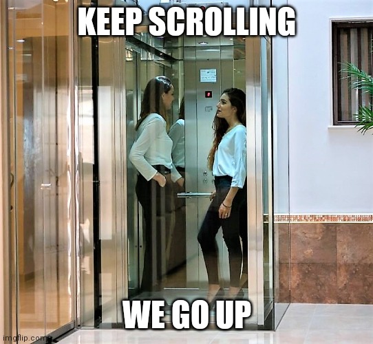 KEEP SCROLLING; WE GO UP | image tagged in elevator | made w/ Imgflip meme maker