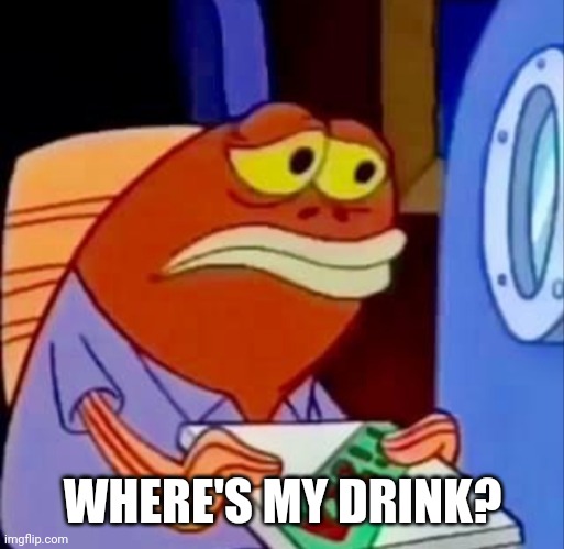 WHERE'S MY DRINK? | made w/ Imgflip meme maker