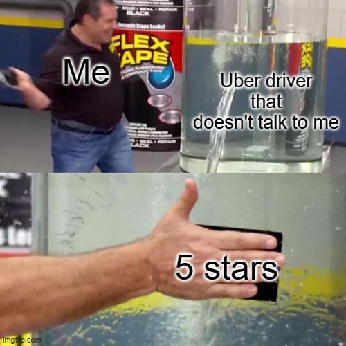 Phil Swift Slapping on Flex Tape | Me; Uber driver that doesn't talk to me; 5 stars | image tagged in phil swift slapping on flex tape | made w/ Imgflip meme maker