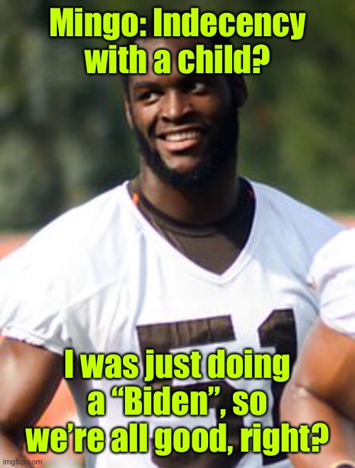 Patriot player Mingo’s role modeling mimicked Biden | Mingo: Indecency with a child? I was just doing a “Biden”, so we’re all good, right? | image tagged in barkevious mingo,patriots,no discharge,joe biden,pedophiles | made w/ Imgflip meme maker