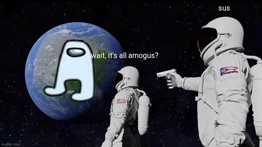 Always Has Been Meme | sus; wait, it's all amogus? | image tagged in memes,always has been | made w/ Imgflip meme maker