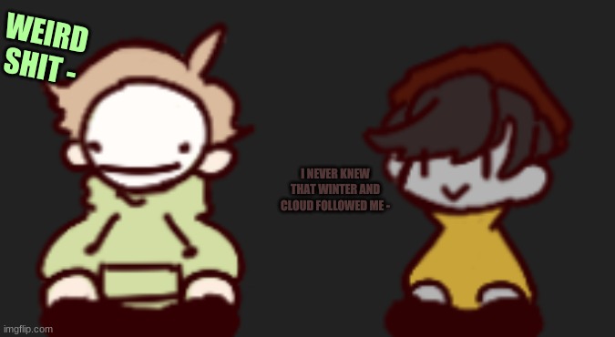 WEIRD SHIT -; I NEVER KNEW THAT WINTER AND CLOUD FOLLOWED ME - | image tagged in ghostbur screeeeeeee | made w/ Imgflip meme maker