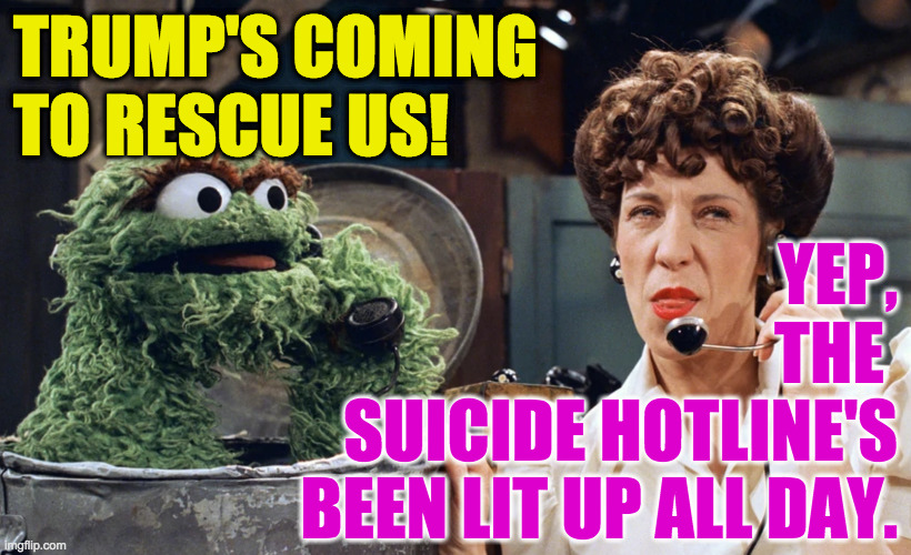 TRUMP'S COMING TO RESCUE US! YEP,
THE 
SUICIDE HOTLINE'S
BEEN LIT UP ALL DAY. | made w/ Imgflip meme maker
