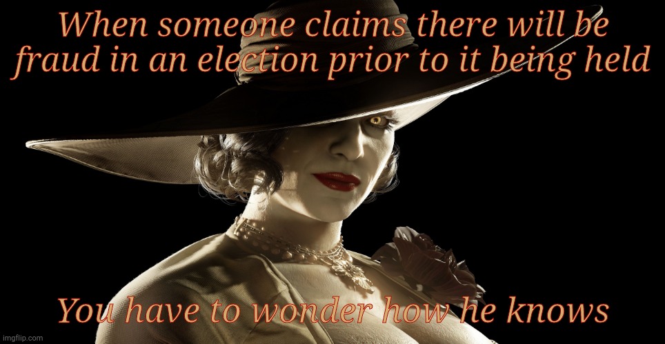 Lady Dimitrescu | When someone claims there will be fraud in an election prior to it being held You have to wonder how he knows | made w/ Imgflip meme maker