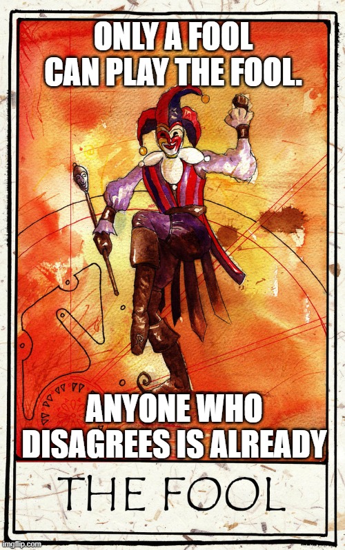 The Fool | ONLY A FOOL CAN PLAY THE FOOL. ANYONE WHO DISAGREES IS ALREADY | image tagged in the fool | made w/ Imgflip meme maker
