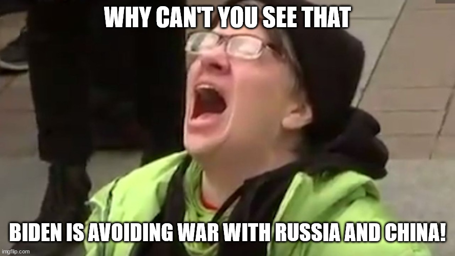 Triggered leftist | WHY CAN'T YOU SEE THAT BIDEN IS AVOIDING WAR WITH RUSSIA AND CHINA! | image tagged in triggered leftist | made w/ Imgflip meme maker