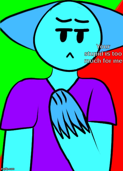 Your stupid is too much for me | image tagged in your stupid is too much for me | made w/ Imgflip meme maker