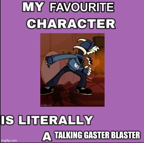 My favorite character is literally a ____ | TALKING GASTER BLASTER | image tagged in my favorite character is literally a ____ | made w/ Imgflip meme maker