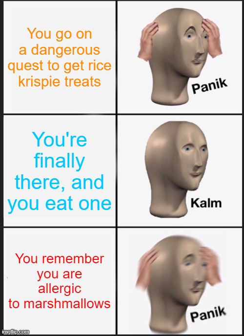 yes | You go on a dangerous quest to get rice krispie treats; You're finally there, and you eat one; You remember you are allergic to marshmallows | image tagged in memes,panik kalm panik | made w/ Imgflip meme maker