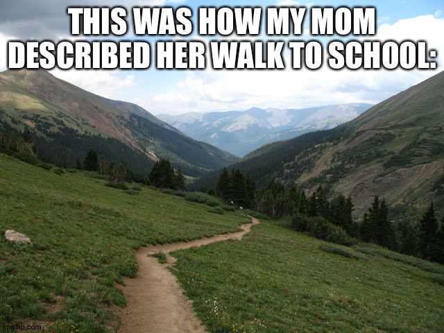 Hike | THIS WAS HOW MY MOM DESCRIBED HER WALK TO SCHOOL: | image tagged in hike | made w/ Imgflip meme maker