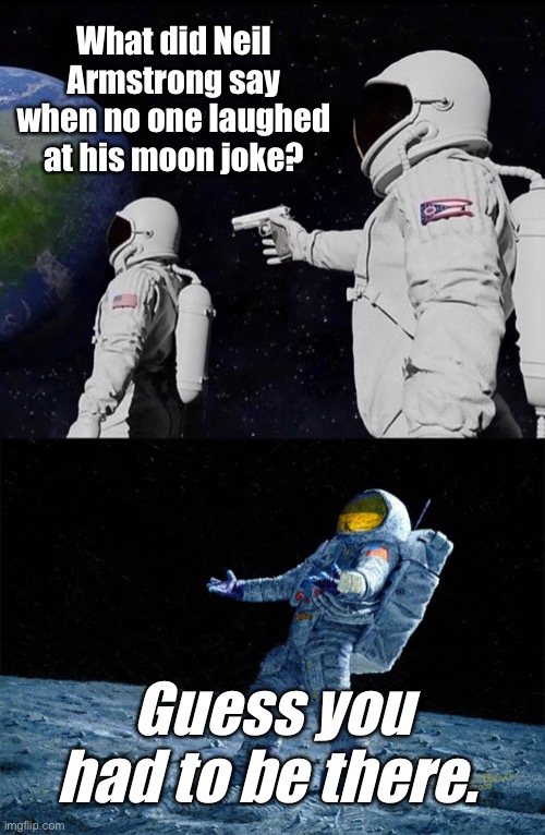 Dad jokes suck | What did Neil Armstrong say when no one laughed at his moon joke? Guess you had to be there. | image tagged in memes,always has been,astronaut,stupid memes,dad jokes | made w/ Imgflip meme maker