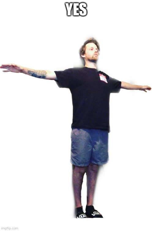 Humor stabilized | YES | image tagged in yub t-posing transparent | made w/ Imgflip meme maker