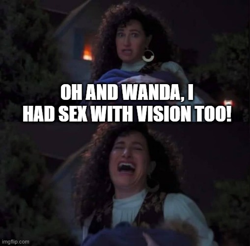 WTG Harkness | OH AND WANDA, I HAD SEX WITH VISION TOO! | image tagged in agatha all along | made w/ Imgflip meme maker