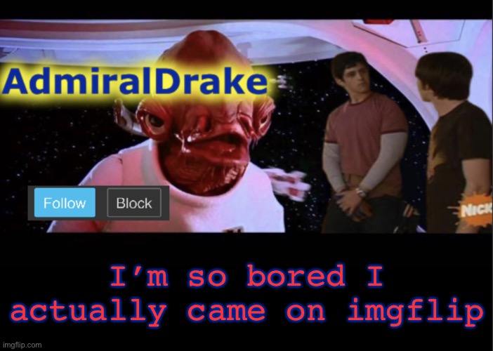 Wow | I’m so bored I actually came on imgflip | image tagged in admiraldrake | made w/ Imgflip meme maker
