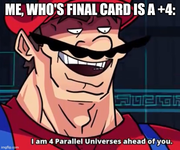 I Am 4 Parallel Universes Ahead Of You | ME, WHO'S FINAL CARD IS A +4: | image tagged in i am 4 parallel universes ahead of you | made w/ Imgflip meme maker