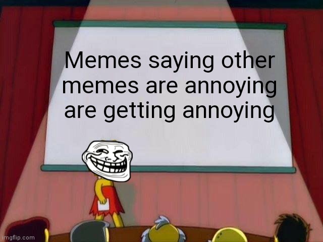 They are | Memes saying other memes are annoying are getting annoying | image tagged in lisa simpson's presentation,memes | made w/ Imgflip meme maker