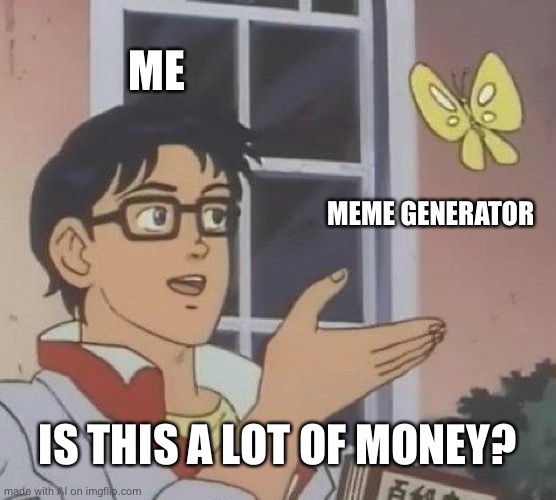 For you, imgflip | ME; MEME GENERATOR; IS THIS A LOT OF MONEY? | image tagged in memes,is this a pigeon | made w/ Imgflip meme maker