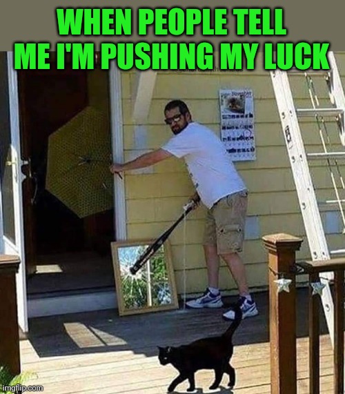 Ain't superstitious | WHEN PEOPLE TELL ME I'M PUSHING MY LUCK | image tagged in bad luck,not me,superstition,nonsense,lol,funny memes | made w/ Imgflip meme maker
