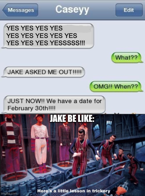 just in case; there is no february 30th lol |  YES YES YES YES YES YES YES YES YES YES YES YES YESSSSS!!! JAKE BE LIKE: | image tagged in here's a little lesson in trickery subtitles,funny,scam,date,april fools | made w/ Imgflip meme maker