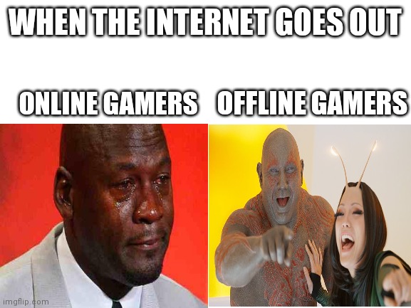  WHEN THE INTERNET GOES OUT; OFFLINE GAMERS; ONLINE GAMERS | image tagged in drax,mantis,online gaming | made w/ Imgflip meme maker