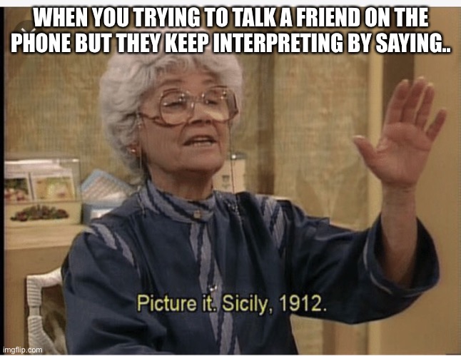 Trying to talk on the phone be like | WHEN YOU TRYING TO TALK A FRIEND ON THE PHONE BUT THEY KEEP INTERPRETING BY SAYING.. | image tagged in golden girls | made w/ Imgflip meme maker