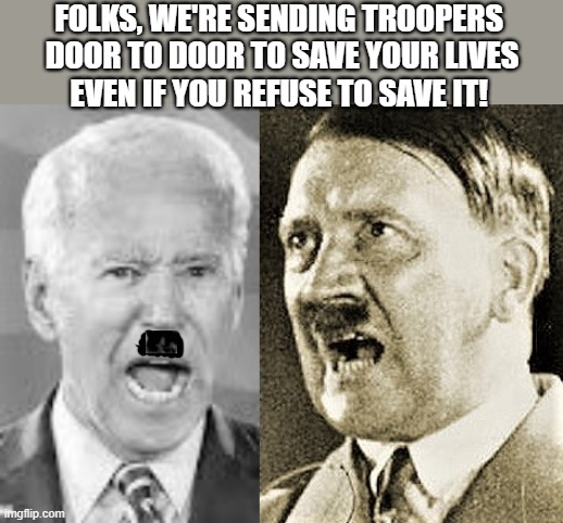 Biden is Hitler | FOLKS, WE'RE SENDING TROOPERS 
DOOR TO DOOR TO SAVE YOUR LIVES
EVEN IF YOU REFUSE TO SAVE IT! | image tagged in political meme,coronavirus meme,covid 19,joe biden,angry hitler,save | made w/ Imgflip meme maker