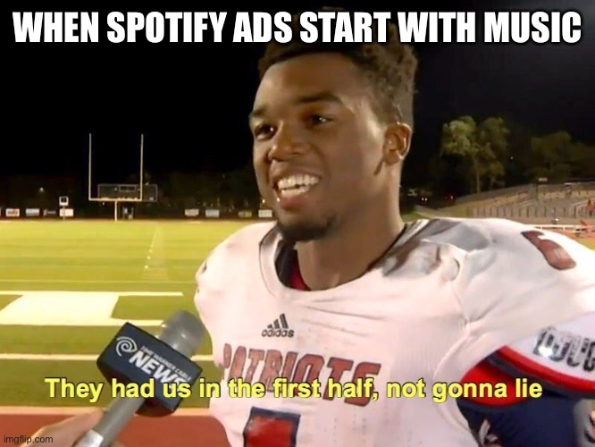 They had us in the first half | WHEN SPOTIFY ADS START WITH MUSIC | image tagged in they had us in the first half | made w/ Imgflip meme maker