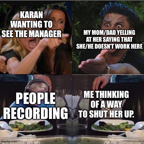Four panel Taylor Armstrong Pauly D CallmeCarson Cat | KARAN WANTING TO SEE THE MANAGER; MY MOM/DAD YELLING AT HER SAYING THAT SHE/HE DOESN’T WORK HERE; ME THINKING OF A WAY TO SHUT HER UP. PEOPLE RECORDING | image tagged in four panel taylor armstrong pauly d callmecarson cat | made w/ Imgflip meme maker