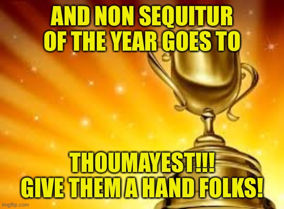 Award | AND NON SEQUITUR OF THE YEAR GOES TO THOUMAYEST!!! GIVE THEM A HAND FOLKS! | image tagged in award | made w/ Imgflip meme maker