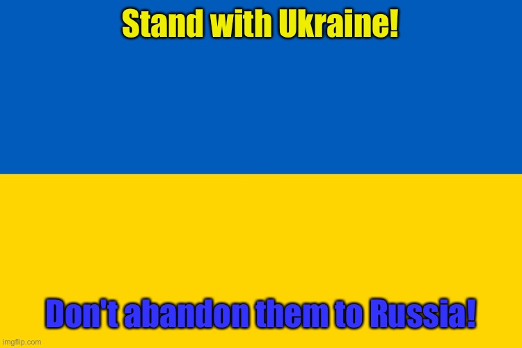 This not Afghanistan...these people want freedom and we ought to help them attain it!!! | Stand with Ukraine! Don't abandon them to Russia! | image tagged in ukraine flag,democracy | made w/ Imgflip meme maker