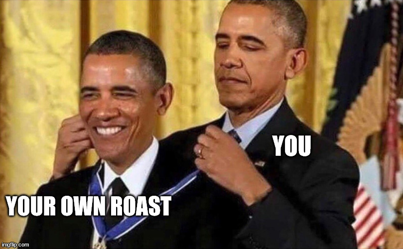 obama medal | YOU YOUR OWN ROAST | image tagged in obama medal | made w/ Imgflip meme maker