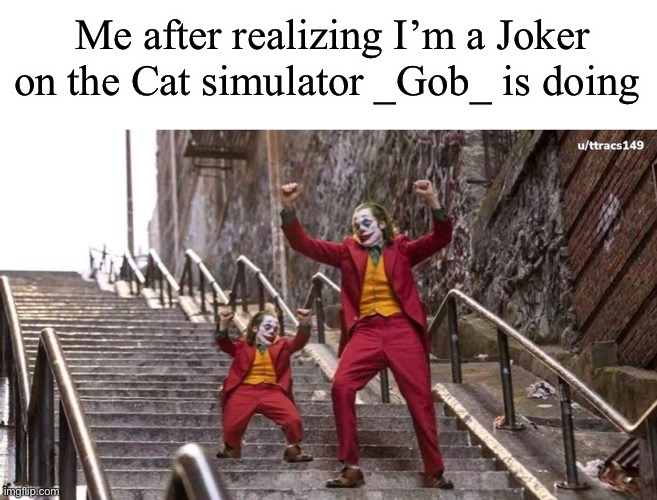 Haha yes | Me after realizing I’m a Joker on the Cat simulator _Gob_ is doing | image tagged in joker and mini joker | made w/ Imgflip meme maker