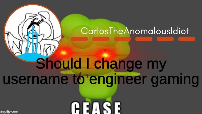 engineer gaming | Should I change my username to engineer gaming | image tagged in engineer gaming | made w/ Imgflip meme maker