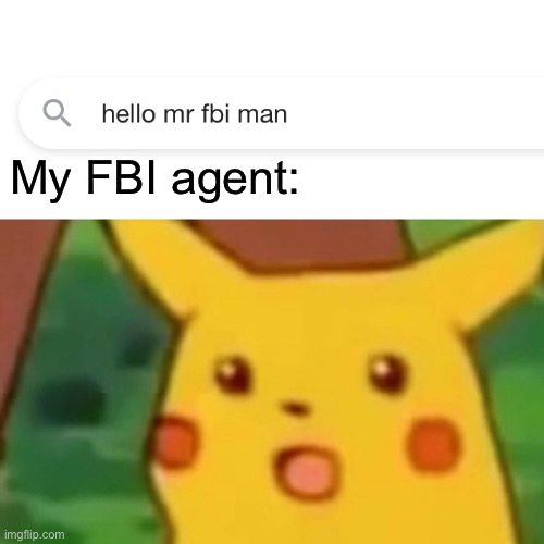 happy fbi noise | My FBI agent: | image tagged in memes,surprised pikachu,fbi,pikachu,happiness noise,surprised | made w/ Imgflip meme maker