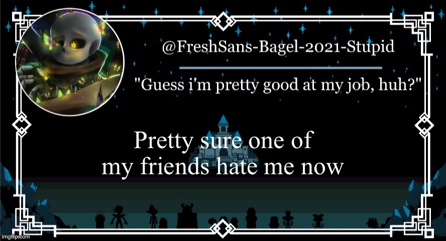 Welp | Pretty sure one of my friends hate me now | image tagged in announcement thing 7 | made w/ Imgflip meme maker