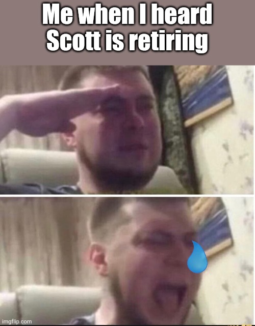 Ima miss scott | Me when I heard Scott is retiring | image tagged in crying salute | made w/ Imgflip meme maker