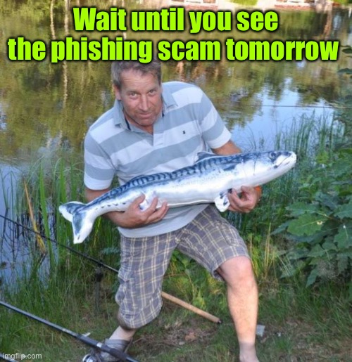 Fisherman | Wait until you see the phishing scam tomorrow | image tagged in fisherman | made w/ Imgflip meme maker