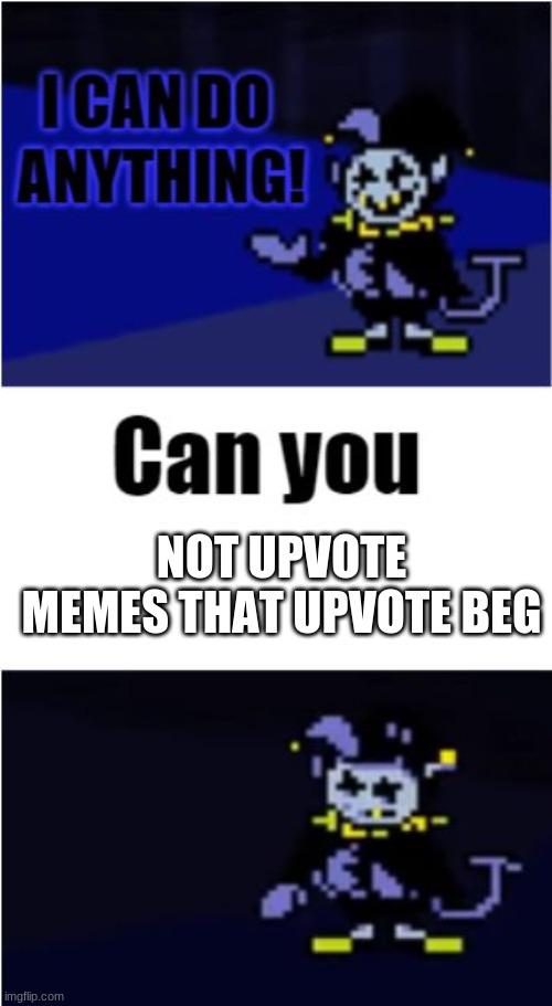 serious though, can you do this | NOT UPVOTE MEMES THAT UPVOTE BEG | image tagged in i can do anything | made w/ Imgflip meme maker