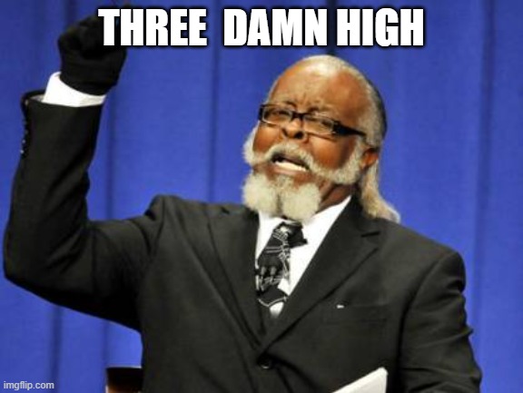 Too Damn High Meme | THREE  DAMN HIGH | image tagged in memes,too damn high | made w/ Imgflip meme maker