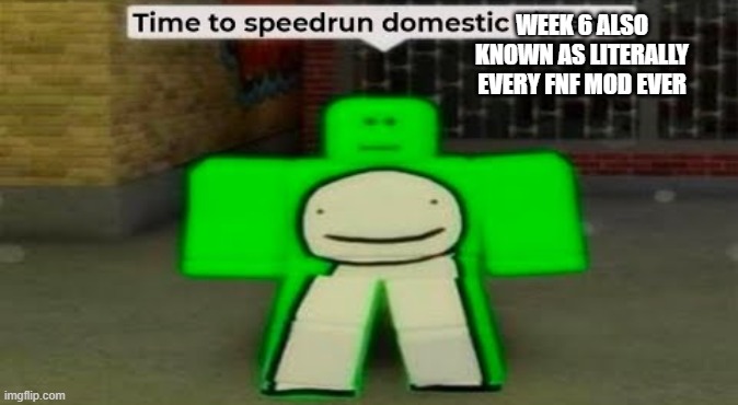 Time To Speedrun Domestic Violence | WEEK 6 ALSO KNOWN AS LITERALLY EVERY FNF MOD EVER | image tagged in time to speedrun domestic violence | made w/ Imgflip meme maker