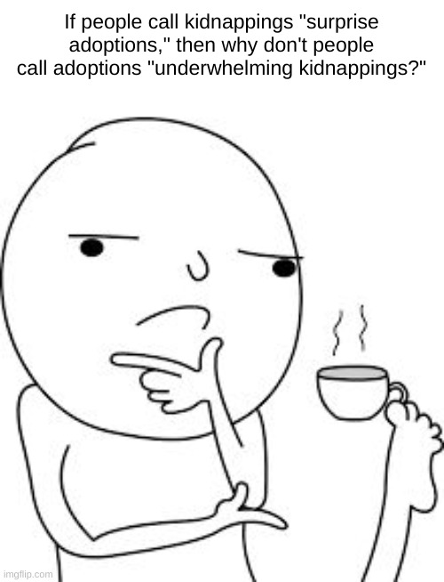 underwhelming kidnappings | If people call kidnappings "surprise adoptions," then why don't people call adoptions "underwhelming kidnappings?" | image tagged in asking the real questions here,surprise adoption | made w/ Imgflip meme maker
