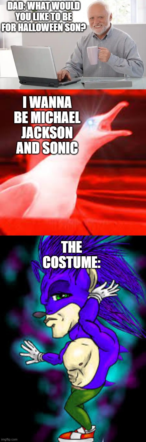 Snichael The Hedgeson |  DAD: WHAT WOULD YOU LIKE TO BE FOR HALLOWEEN SON? I WANNA BE MICHAEL JACKSON AND SONIC; THE COSTUME: | image tagged in hide the pain harold weekend,screaming seagull,sonic the hedgehog,cursed image | made w/ Imgflip meme maker
