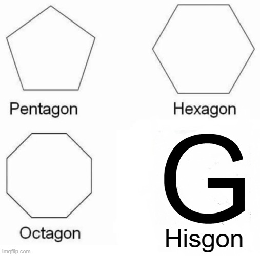 Pentagon Hexagon Octagon Meme | G; Hisgon | image tagged in memes,pentagon hexagon octagon | made w/ Imgflip meme maker