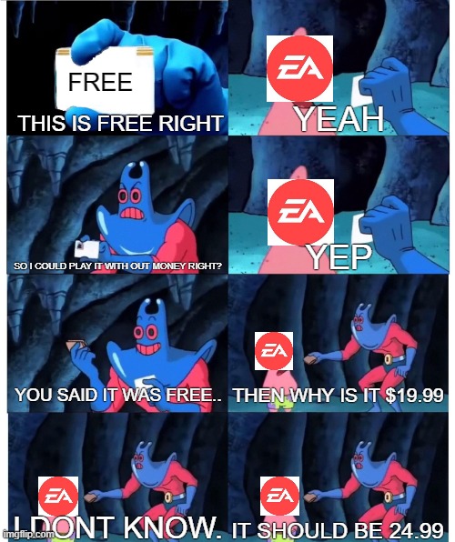 Patrick Star's Wallet | FREE; THIS IS FREE RIGHT; YEAH; SO I COULD PLAY IT WITH OUT MONEY RIGHT? YEP; YOU SAID IT WAS FREE.. THEN WHY IS IT $19.99; I DONT KNOW. IT SHOULD BE 24.99 | image tagged in patrick star's wallet | made w/ Imgflip meme maker